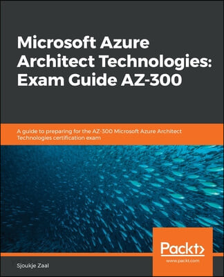 Microsoft Azure Architect Technologies: A guide to preparing for the AZ-300 Microsoft Azure Architect Technologies certification exam (Exam Guide AZ-300)