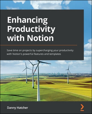 Enhancing Productivity with Notion (Save time on projects by supercharging your productivity with Notion’s powerful features and templates)
