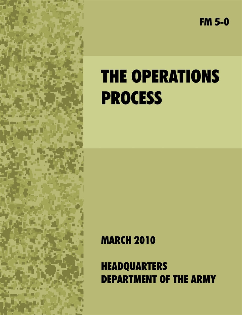 The Operations Process (The official U.S. Army Field Manual FM 5-0)