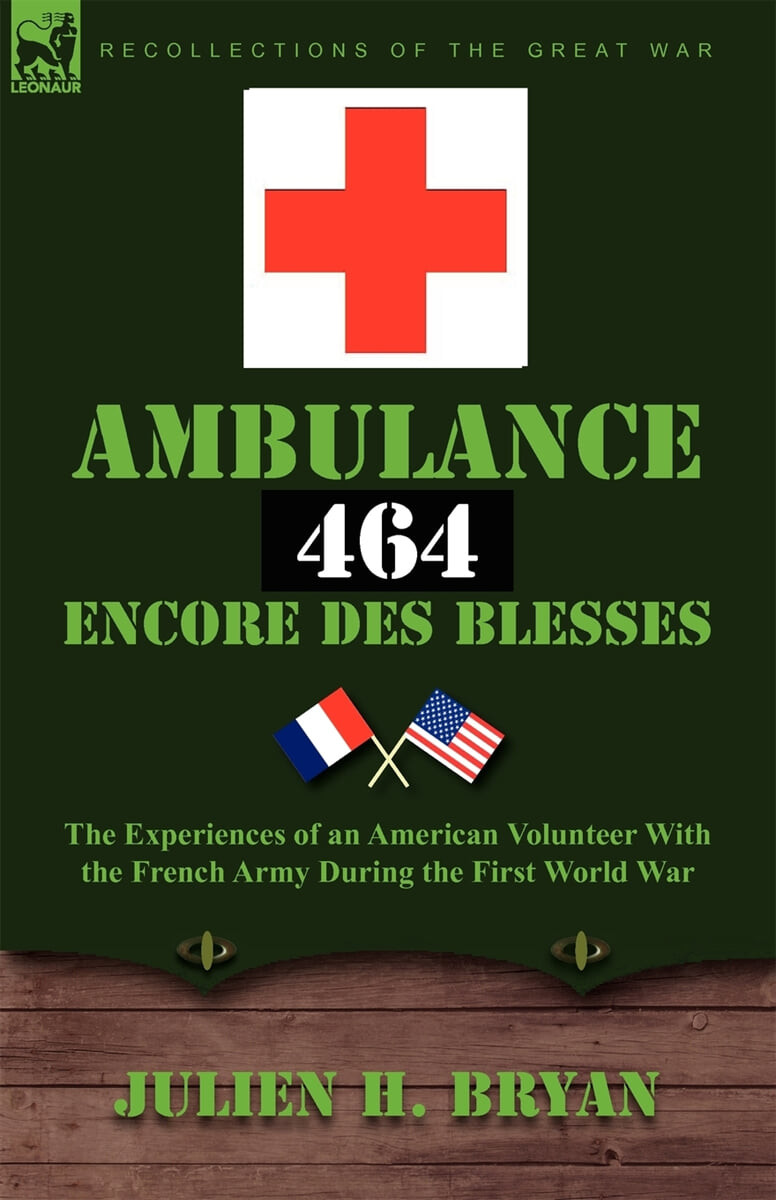 Ambulance 464 Encore Des Blesses (The Experiences of an American Volunteer with the French Army During the First World War)