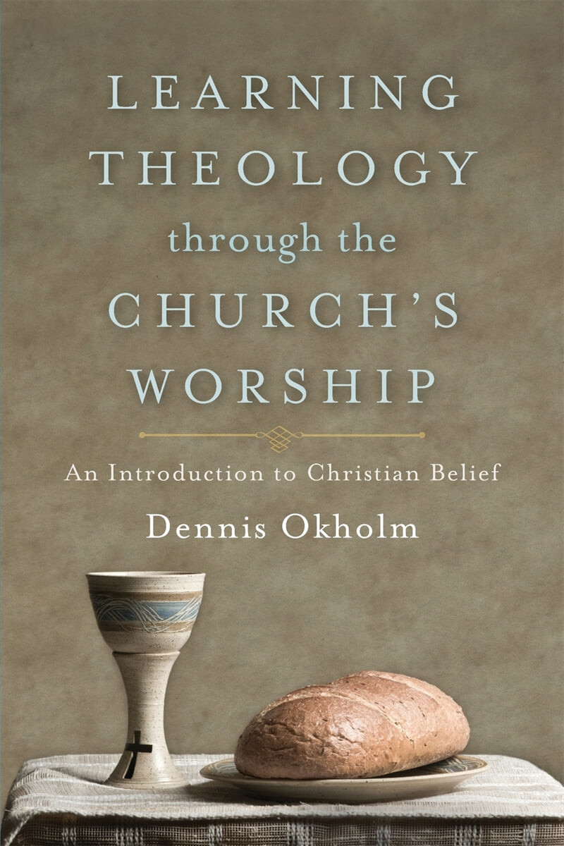Learning theology through the church's worship  : an introduction to christian belief : by Dennis Okholm