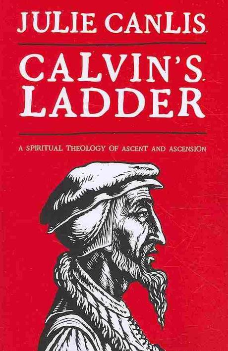 Calvin`s ladder  : a spiritual theology of ascent and ascension  / by Julie Canlis.
