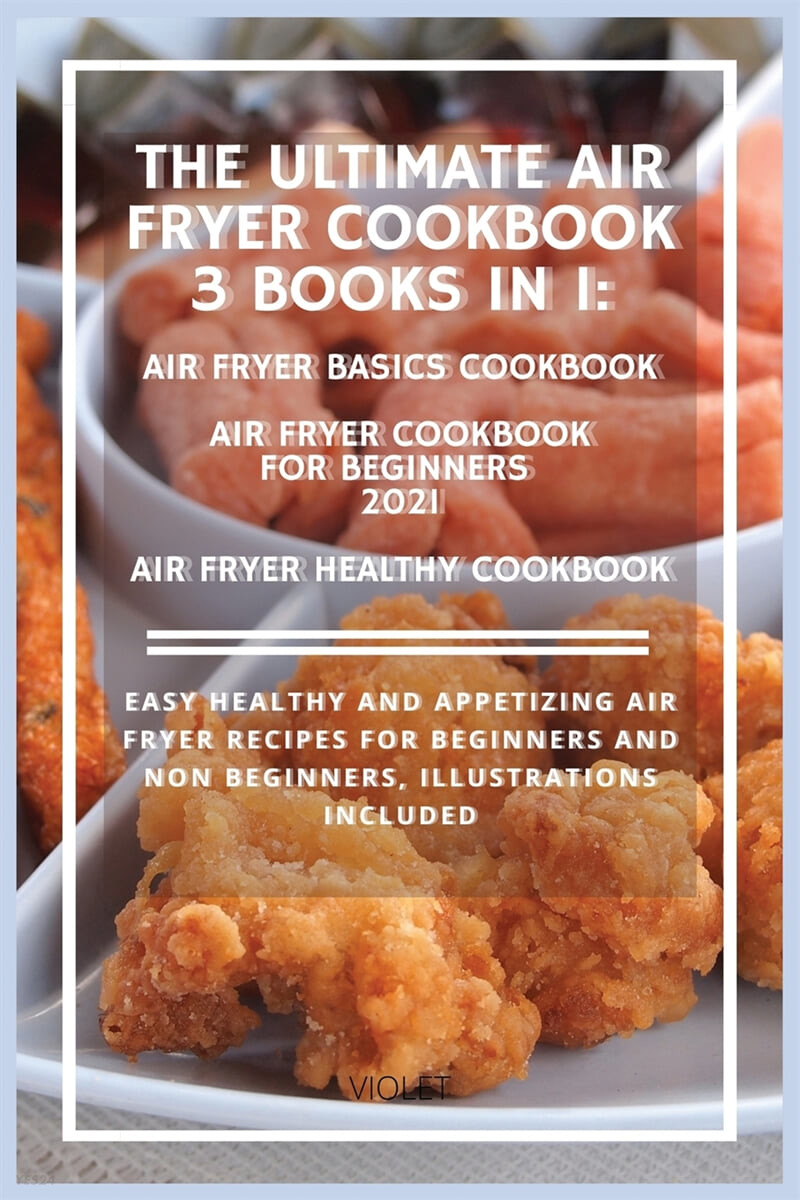 THE ULTIMATE AIR FRYER COOKBOOK 3 Books in 1 (Easy healthy and appetizing air fryer recipes for beginners and non beginners, Illustrations included)
