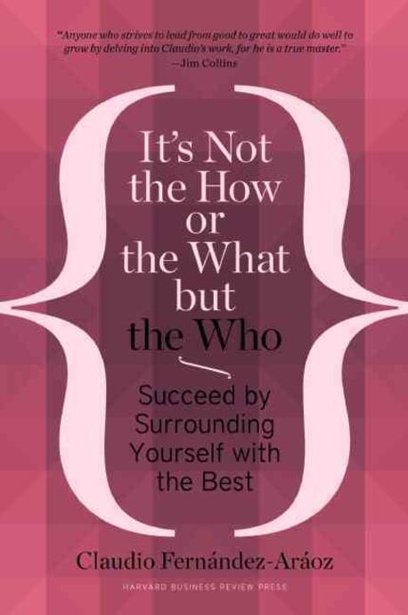 It's not the how or the what but the who  : succeed by surrounding yourself with the best  : Claudio Fernandez-Araoz