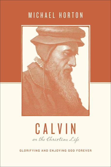 Calvin on the Christian life : glorifying and enjoying God forever / by Michael Horton