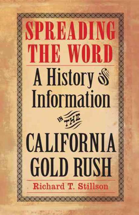 Spreading the Word: A History of Information in the California Gold Rush (A History of Information in the California Gold Rush)