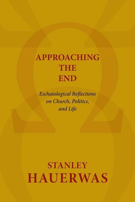 Approaching the end : eschatological reflections on church, politics, and life