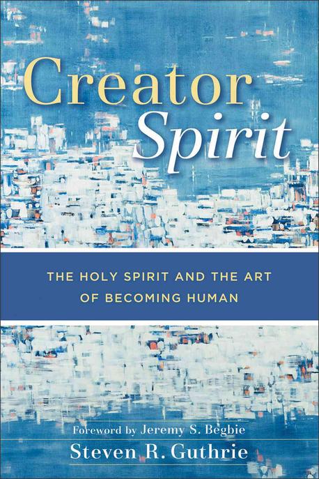 Creator Spirit : the Holy Spirit and the art of becoming human / by Steven R. Guthrie ; fo...