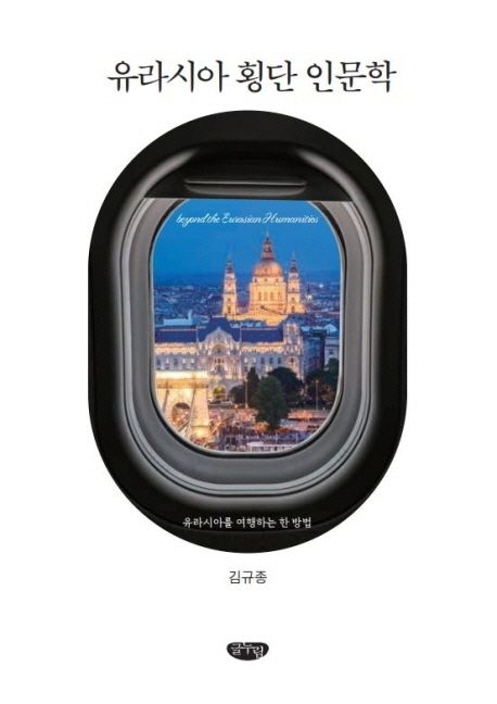유라시아 횡단 인문학  = Beyond the Eurasian humanities : 유라시아를 여행하는 한 방법