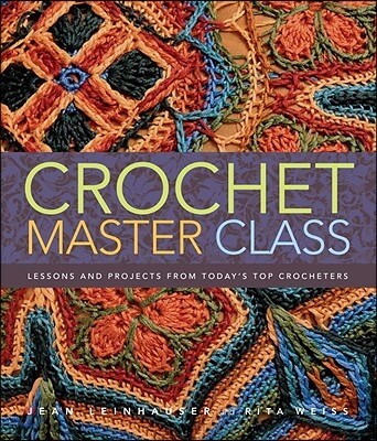 Crochet master class  : lessons and projects from today's top crocheters : [by] Jean Leinhauser and Rita Weiss.