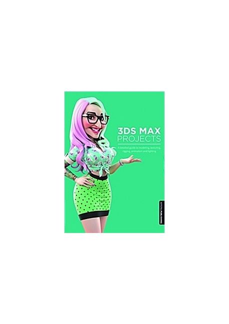 3ds max projects : a detailed guide to modeling, texturing, rigging, animation and lighting
