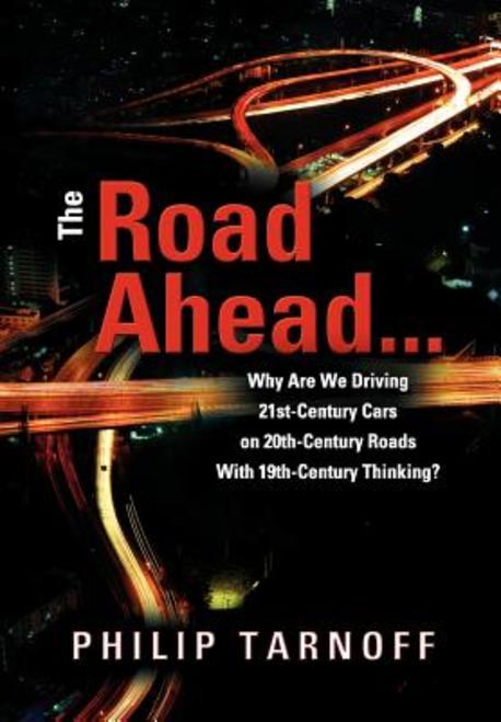 The Road Ahead ... Why Are We Driving 21st-Century Cars on 20th-Century Roads with 19th-Century Thinking?