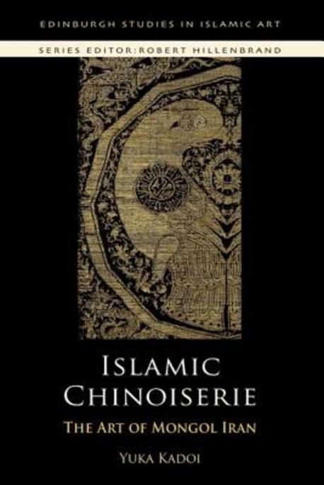 Islamic Chinoiserie: The Art of Mongol Iran (The Art of Mongol Iran)