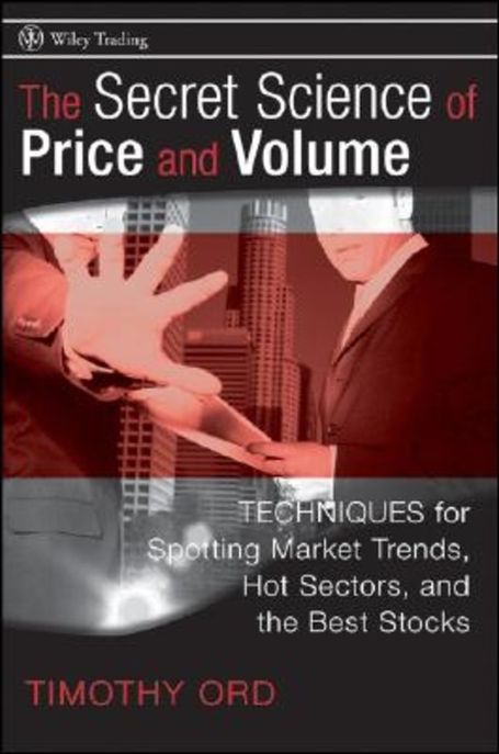 The Secret Science of Price and Volume : Techniques for Spotting Market Trends, Hot Sectors, and the