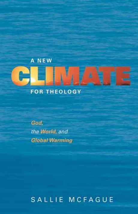 A new climate for theology : God, the world, and global warming / edited by Sallie McFague