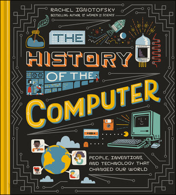 The History of the Computer: People, Inventions, and Technology That Changed Our World (People, Inventions, and Technology That Changed Our World)