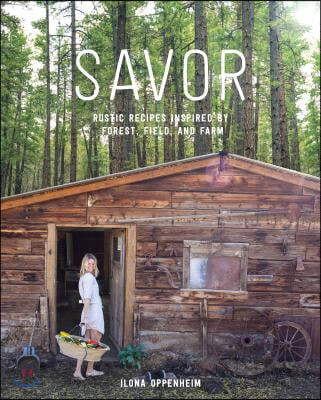 Savor: Rustic Recipes Inspired by Forest, Field, and Farm (Rustic Recipes Inspired by Forest, Field, and Farm)
