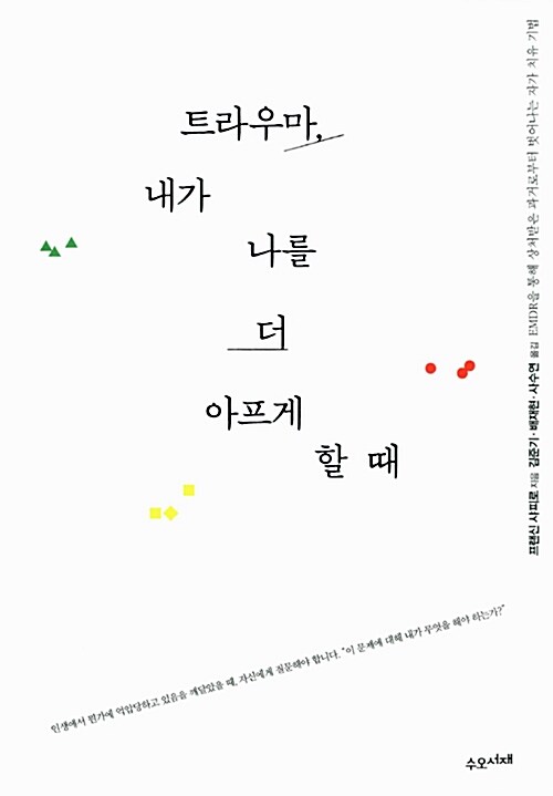 트라우마, 내가 나를 더 아프게 할 때 : EMDR을 통해 상처받은 과거로부터 벗어나는 자가 치유 ...