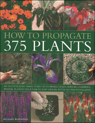 How to propagate 375 plants : An illustrated directory of flowers, trees, shrubs, climbers, water plants, vegetables and herbs, with 650 photographs