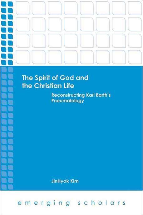 The spirit of God and the Christian life : reconstructing Karl Barth's pneumatology