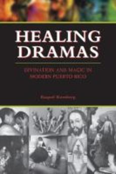 Healing Dramas :Divination and Magic in Modern Puerto Rico (Divination and Magic in Modern Puerto Rico)