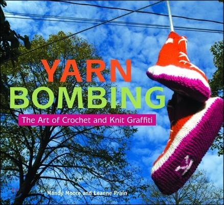 Yarn bombing  : the art of crochet and knit graffiti / by Mandy Moore and Leanne Prain