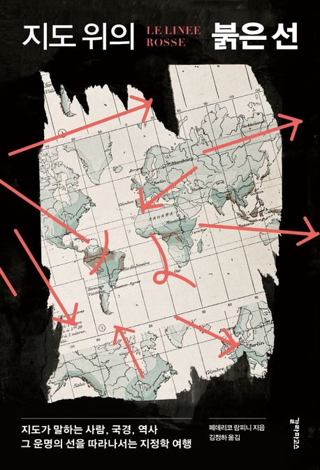 지도 위의 붉은 선 : 지도가 말하는 사람 국경 역사 그 운명의 선을 따라나서는 지정학 여행