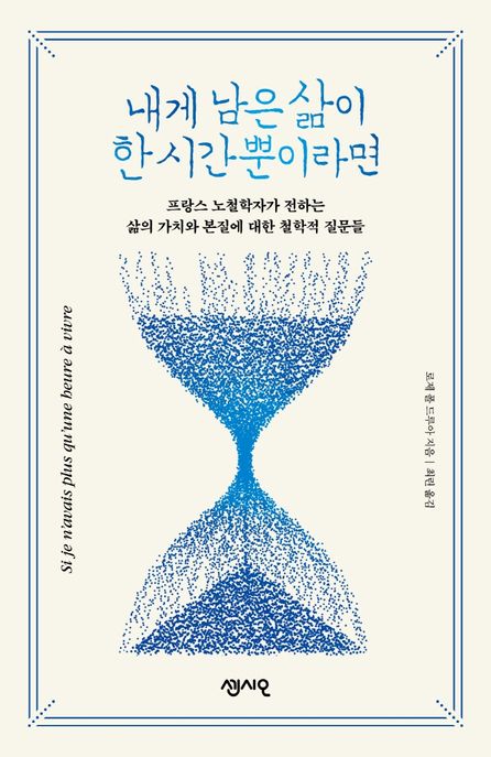 내게 남은 삶이 한 시간뿐이라면 : 프랑스 노철학자가 전하는 삶의 가치와 본질에 대한 철학적 질문들