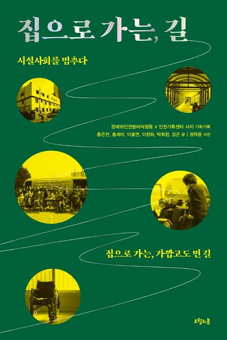 집으로 가는, 길 : 시설사회를 멈추다 : 집으로 가는, 가깝고도 먼 길 / 장애와인권발바닥행동 ;...