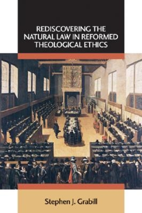 Rediscovering the natural law in Reformed theological ethics  / by Stephen J. Grabill.