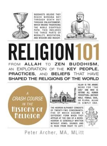 Religion 101: From Allah to Zen Buddhism, an Exploration of the Key People, Practices, and Beliefs That Have Shaped the Religions of (From Allah to Zen Buddhism, An Exploration of the Key People, Practices, and Beliefs That Have Shaped the Religions of the World)