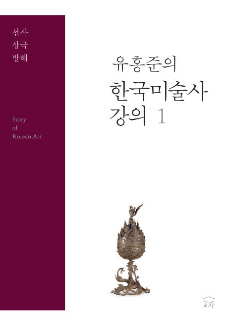 (유홍준의) 한국미술사 강의  = Story of Korean art. 1  : 선사·삼국·발해 / 유홍준 지음.