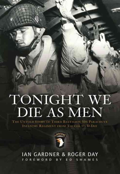 Tonight We Die as Men: The Untold Story of Third Battalion 506 Parachute Infantry Regiment from Tocchoa to D-Day (The Untold Story of Third Batallion 506 Parachute Infantry Regiment from Toccoa to D-Day)