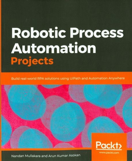 Robotic Process Automation Projects (Build real-world RPA solutions using UiPath and Automation Anywhere)
