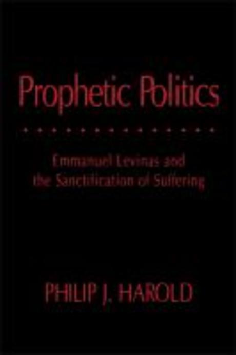 Prophetic politics  : Emmanuel Levinas and the sanctification of suffering