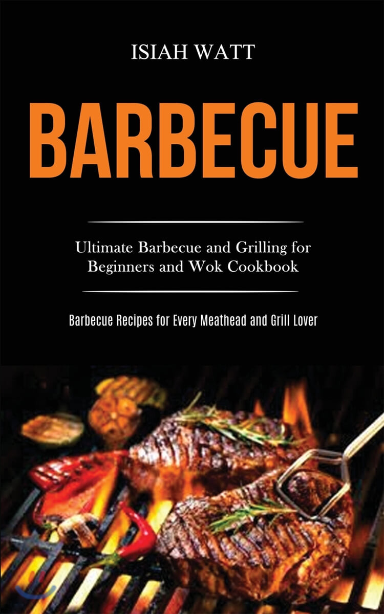 Barbecue (Ultimate Barbecue and Grilling for Beginners and Wok Cookbook (Barbecue Recipes for Every Meathead and Grill Lover))
