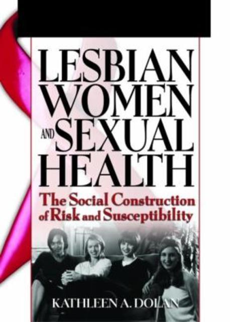 Lesbian Women and Sexual Health: The Social Construction of Risk and Susceptibility (The Social Construction Of Risk And Susceptibility)