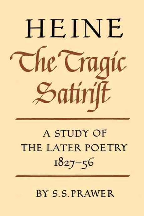Heine the Tragic Satirist: A Study of the Later Poetry 1827-1856 (The Tragic Satirist, a Study of the Later Poetry 1827-1856)