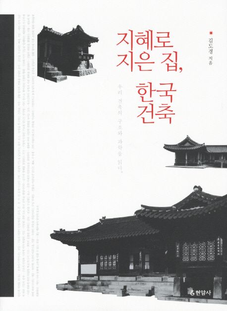 지혜로 지은 집, 한국 건축  : 우리 건축의 구조와 과학을 읽다 / 김도경 지음