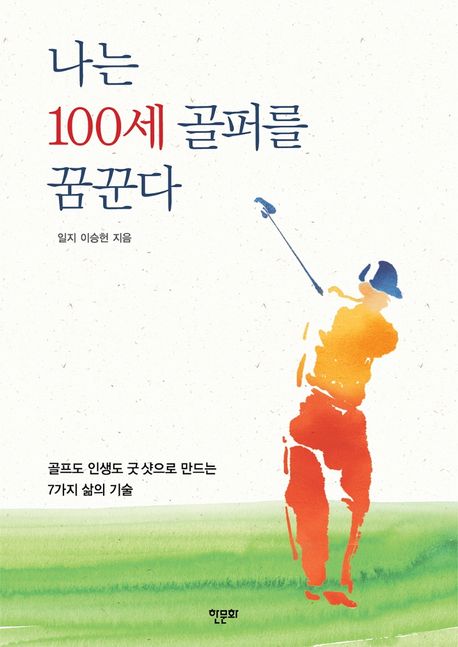 나는 100세 골퍼를 꿈꾼다- [전자도서] : 골프도 인생도 굿 샷으로 만드는 일곱 가지 삶의 기술