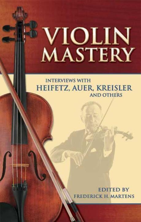 Violin Mastery: Interviews with Heifetz, Auer, Kreisler and Others (Interviews With Heifetz, Auer, Kreisler And Others)