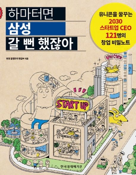 하마터면 삼성 갈 뻔 했잖아  : 유니콘을 꿈꾸는 2030 스타트업 CEO 121명의 창업 비밀노트