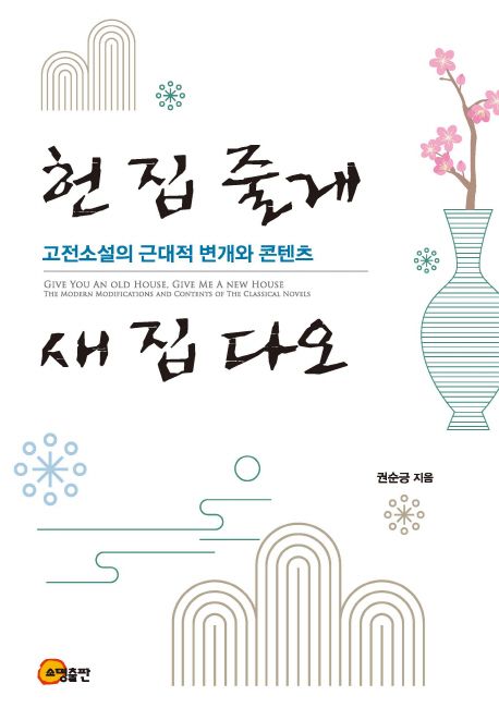 헌 집 줄게, 새 집 다오 : 고전소설의 근대적 변개와 콘텐츠 = Give you an old house, Give me a new house : the modern modifications and contents of the classical novels
