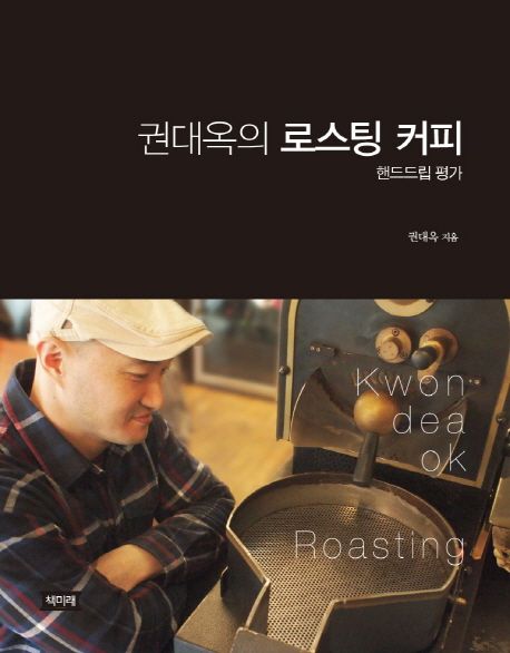 권대옥의 로스팅 커피 = Kwon Daeok roasting  : 핸드드립 평가 / 권대옥 지음