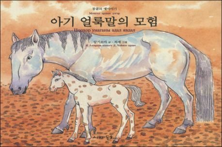 아기 얼룩말의 모험 :몽골의 옛이야기 =Adventures of baby spotted horse : An old fable from Mongolia  :몽골의 옛이야기  =Adventures of baby spotted horse : An old fable from Mongolia