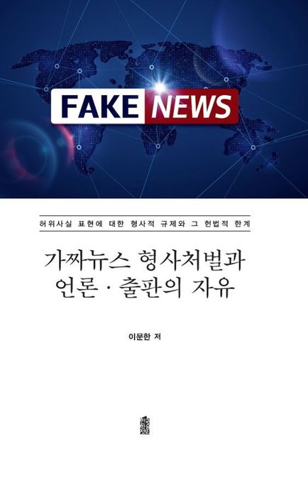 가짜뉴스 형사처벌과 언론 출판의 자유 (허위사실 표현에 대한 형사적 규제와 그 헌법적 한계)