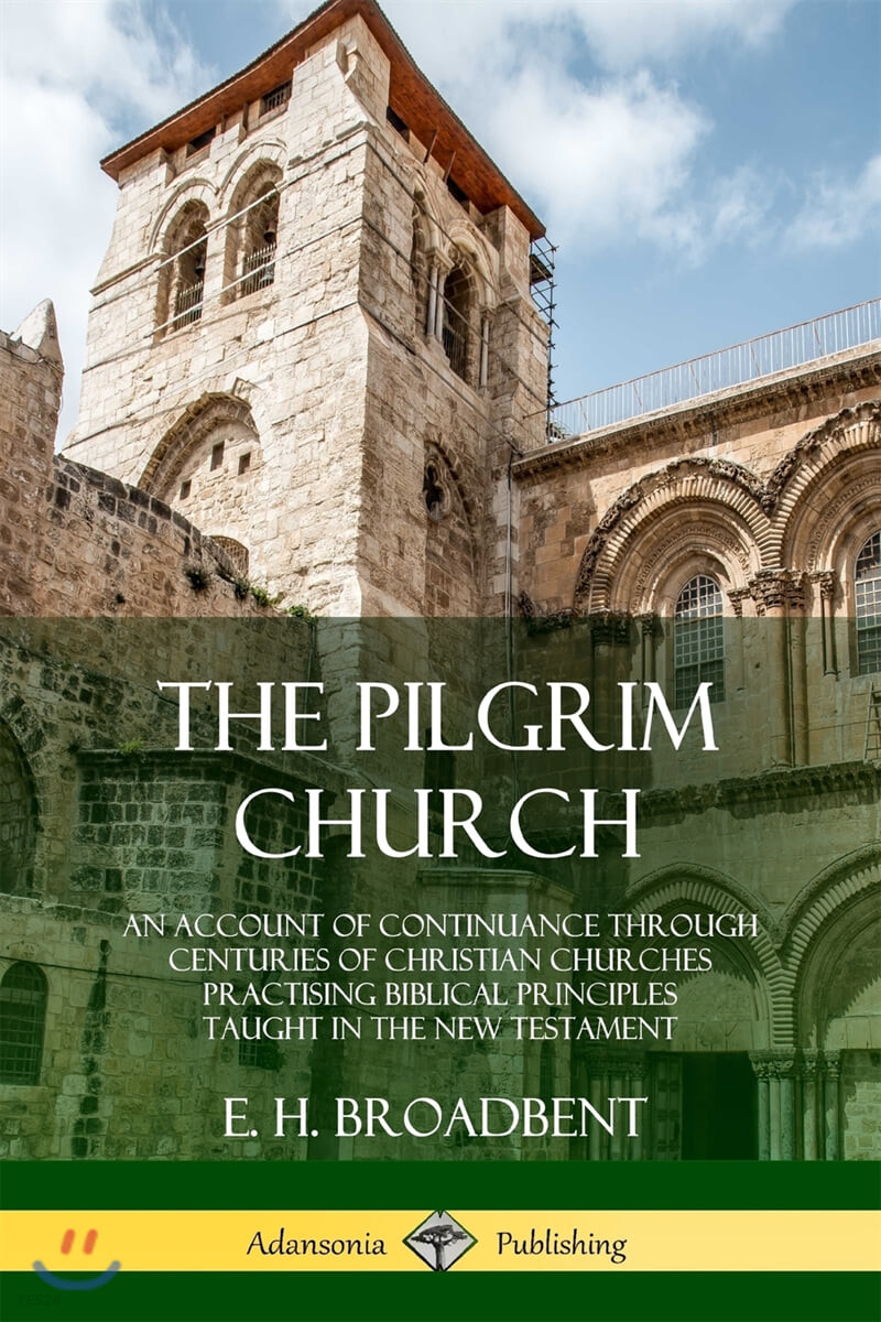 The Pilgrim Church: An Account of Continuance Through Centuries of Christian Churches Practising Biblical Principles Taught in the New Tes