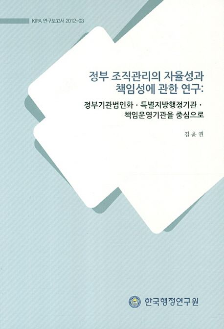 정부 조직관리의 자율성과 책임성에 관한 연구  : 정부기관법인화·특별지방행정기관·책임운영...