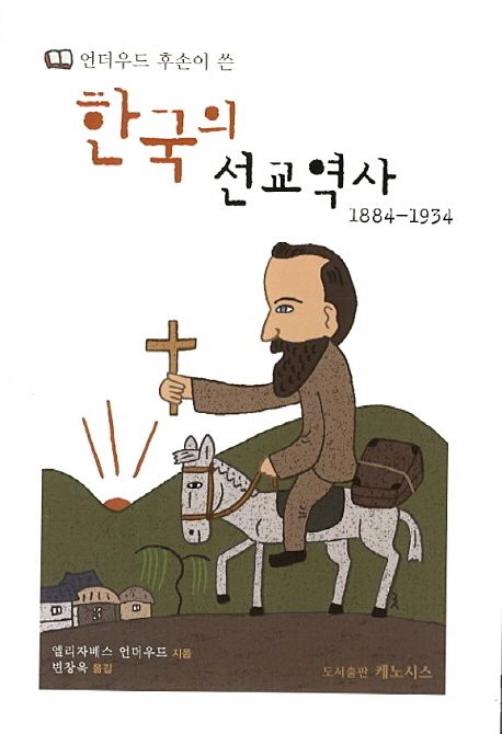 (언더우드 후손이 쓴) 한국의 선교역사 : 1884-1934 / 엘리자베스 언더우드 지음 ; 변창욱 옮김