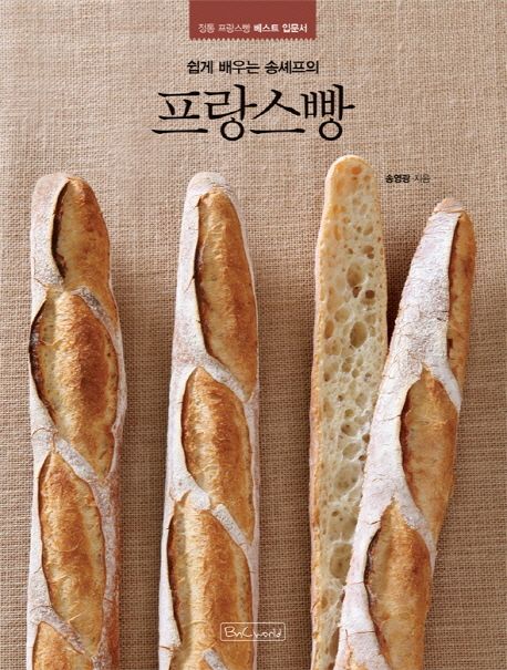 (쉽게 배우는 송셰프의)프랑스빵 : 정통 프랑스빵 베스트 입문서 / 송영광 지음